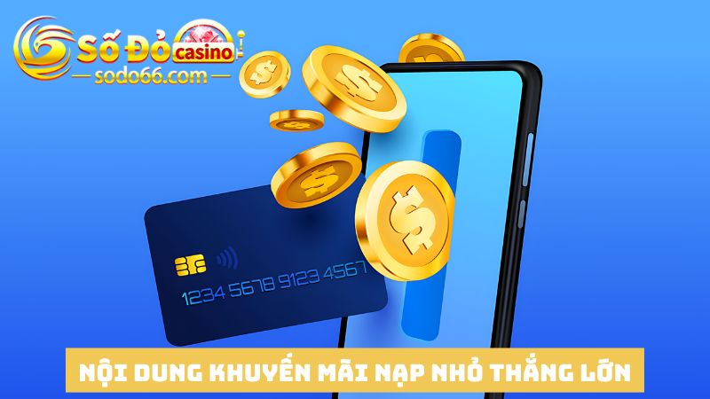 Nội dung chính của ưu đãi Nạp nhỏ thắng lớn cùng nhà cái