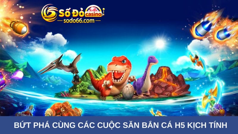  cuộc săn bắn cá H5 kịch tính