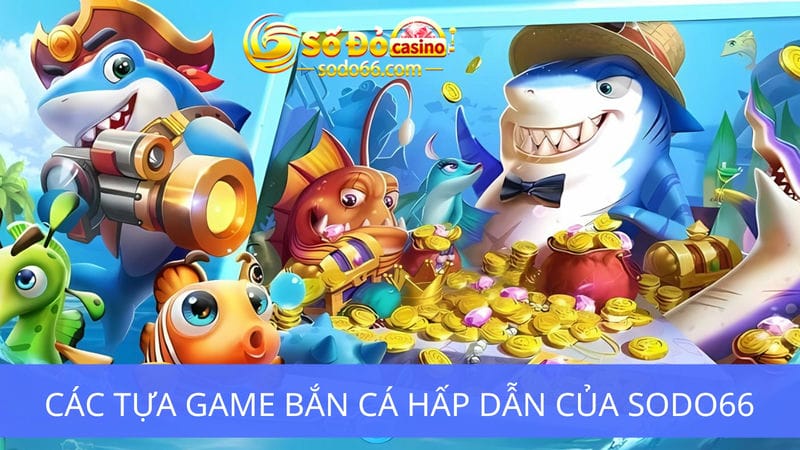 tựa game bắn cá hấp dẫn của Sodo66