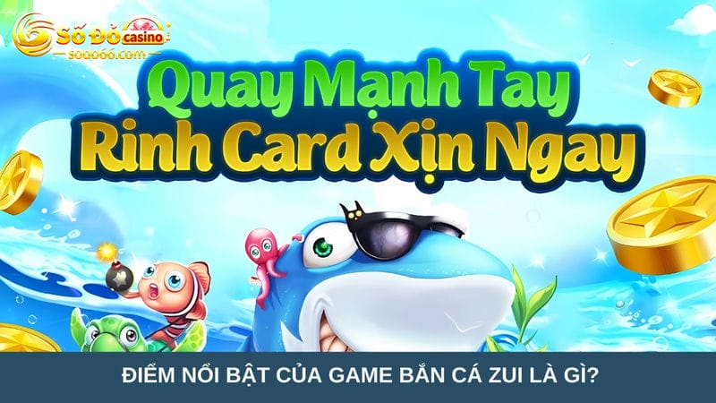 Điểm nổi bật của game bắn cá Zui 