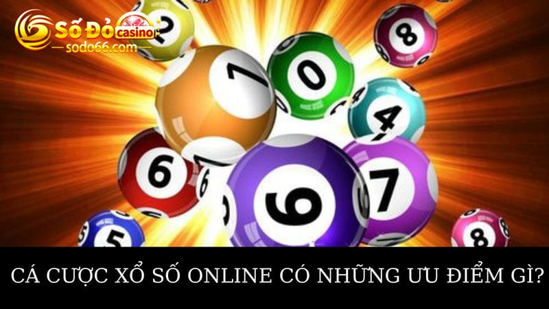 Cá cược xổ số online có những ưu điểm như thế nào