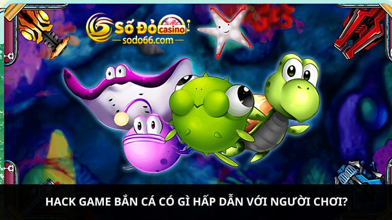 Hack game bắn cá có gì hấp dẫn 